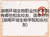 湖南环境生物职业技术学院有哪些知名校友，简单分析(湖南环境生物学院知名校友)