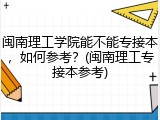 闽南理工学院能不能专接本，如何参考？(闽南理工专接本参考)