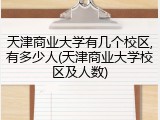 天津商业大学有几个校区,有多少人(天津商业大学校区及人数)