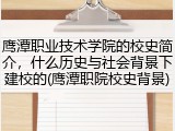 鹰潭职业技术学院的校史简介，什么历史与社会背景下建校的(鹰潭职院校史背景)