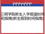 三明学院新生入学报道时间和指南(新生报到时间指南)
