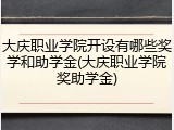 大庆职业学院开设有哪些奖学和助学金(大庆职业学院奖助学金)