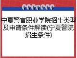 宁夏警官职业学院招生类型及申请条件解读(宁夏警院招生条件)