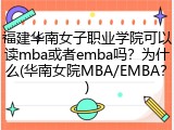 福建华南女子职业学院可以读mba或者emba吗？为什么(华南女院MBA/EMBA？)