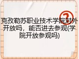 克孜勒苏职业技术学院对外开放吗，能否进去参观(学院开放参观吗)