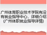 广州体育职业技术学院有没有就业指导中心，详细介绍(广州体职就业指导详情)