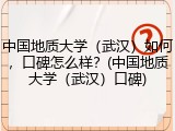 中国地质大学（武汉）如何，口碑怎么样？(中国地质大学（武汉）口碑)