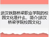 武汉铁路桥梁职业学院的校园文化是什么，简介(武汉桥梁学院校园文化)