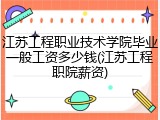 江苏工程职业技术学院毕业一般工资多少钱(江苏工程职院薪资)