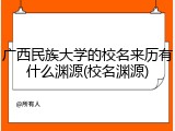 广西民族大学的校名来历有什么渊源(校名渊源)