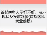 首都医科大学好不好，就业现状及发展趋势(首都医科就业前景)