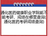 通化医药健康职业学院能不能考研，成绩在哪里查询(通化医药考研成绩查询)