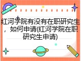 红河学院有没有在职研究生，如何申请(红河学院在职研究生申请)