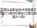 江西冶金职业技术学院是不是211或985高校(江西冶院是211吗)