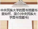 中央民族大学的图书馆藏书量如何，简介(中央民族大学图书馆藏书)