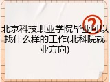 北京科技职业学院毕业可以找什么样的工作(北科院就业方向)