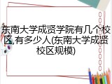 东南大学成贤学院有几个校区,有多少人(东南大学成贤校区规模)