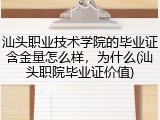 汕头职业技术学院的毕业证含金量怎么样，为什么(汕头职院毕业证价值)
