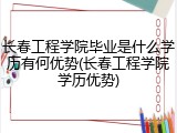 长春工程学院毕业是什么学历有何优势(长春工程学院学历优势)
