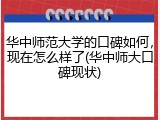 华中师范大学的口碑如何，现在怎么样了(华中师大口碑现状)