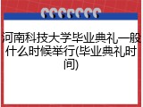 河南科技大学毕业典礼一般什么时候举行(毕业典礼时间)