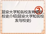 延安大学知名校友有哪些，校史介绍(延安大学知名校友与校史)