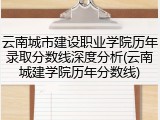 云南城市建设职业学院历年录取分数线深度分析(云南城建学院历年分数线)
