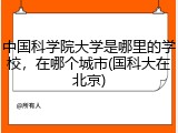 中国科学院大学是哪里的学校，在哪个城市(国科大在北京)