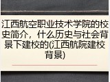 江西航空职业技术学院的校史简介，什么历史与社会背景下建校的(江西航院建校背景)