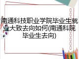 南通科技职业学院毕业生就业大致去向如何(南通科院毕业生去向)