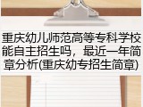 重庆幼儿师范高等专科学校能自主招生吗，最近一年简章分析(重庆幼专招生简章)