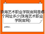 珠海艺术职业学院官网是哪个网址多少(珠海艺术职业学院官网)