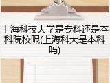 上海科技大学是专科还是本科院校呢(上海科大是本科吗)