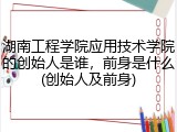 湖南工程学院应用技术学院的创始人是谁，前身是什么(创始人及前身)