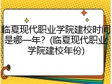临夏现代职业学院建校时间是哪一年？(临夏现代职业学院建校年份)