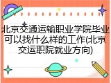 北京交通运输职业学院毕业可以找什么样的工作(北京交运职院就业方向)