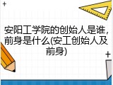 安阳工学院的创始人是谁，前身是什么(安工创始人及前身)