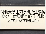 河北大学工商学院招生编码多少，隶属哪个部门(河北大学工商学院代码)
