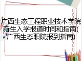 广西生态工程职业技术学院新生入学报道时间和指南(广西生态职院报到指南)