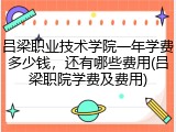 吕梁职业技术学院一年学费多少钱，还有哪些费用(吕梁职院学费及费用)