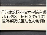江苏建筑职业技术学院有哪几个校区，何时创办(江苏建筑学院校区与创办时间)