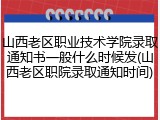 山西老区职业技术学院录取通知书一般什么时候发(山西老区职院录取通知时间)