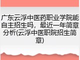 广东云浮中医药职业学院能自主招生吗，最近一年简章分析(云浮中医职院招生简章)
