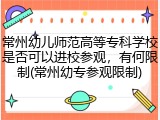 常州幼儿师范高等专科学校是否可以进校参观，有何限制(常州幼专参观限制)