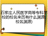 石家庄人民医学高等专科学校的校名来历有什么渊源(校名渊源)
