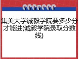 集美大学诚毅学院要多少分才能进(诚毅学院录取分数线)