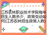 江苏农林职业技术学院每年招生人数多少，政策变动如何(江苏农林招生政策人数)