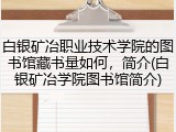 白银矿冶职业技术学院的图书馆藏书量如何，简介(白银矿冶学院图书馆简介)