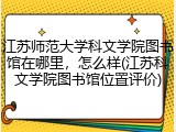 江苏师范大学科文学院图书馆在哪里，怎么样(江苏科文学院图书馆位置评价)