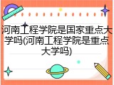 河南工程学院是国家重点大学吗(河南工程学院是重点大学吗)